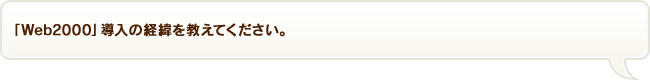 「Web2000」導入の経緯を教えてください。