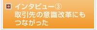 取引先の意識改革にもつながった