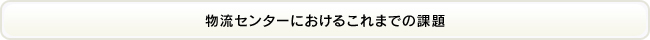 物流センターにおけるこれまでの課題