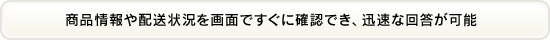 商品情報や配送状況を画面ですぐに確認でき、迅速な回答が可能